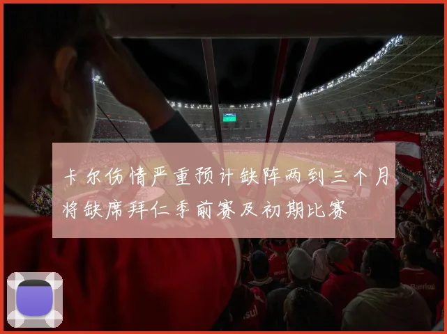 卡尔伤情严重预计缺阵两到三个月将缺席拜仁季前赛及初期比赛