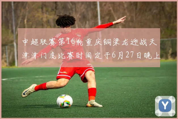 中超联赛第16轮重庆铜梁龙迎战天津津门虎比赛时间定于6月27日晚上20点