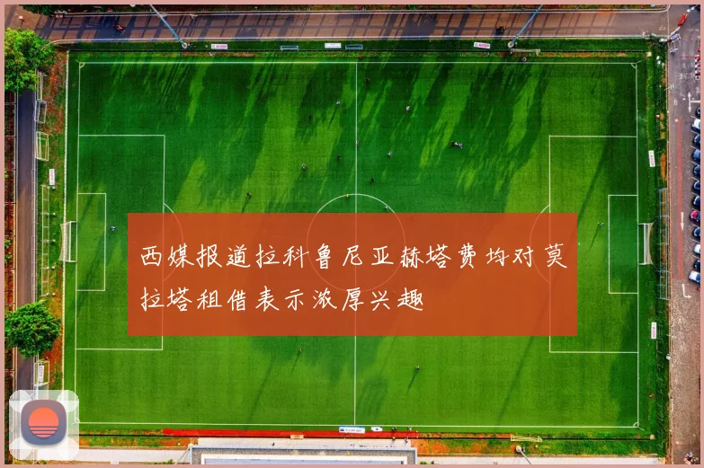 西媒报道拉科鲁尼亚赫塔费均对莫拉塔租借表示浓厚兴趣